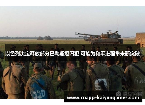 以色列决定释放部分巴勒斯坦囚犯 可能为和平进程带来新突破