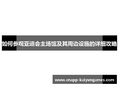 如何参观亚运会主场馆及其周边设施的详细攻略