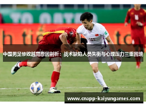 中国男足惨败越南原因剖析：战术缺陷人员失衡与心理压力三重困境