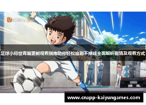 足球小将世青篇更新观看指南助你轻松追剧不掉线全面解析剧情及观看方式