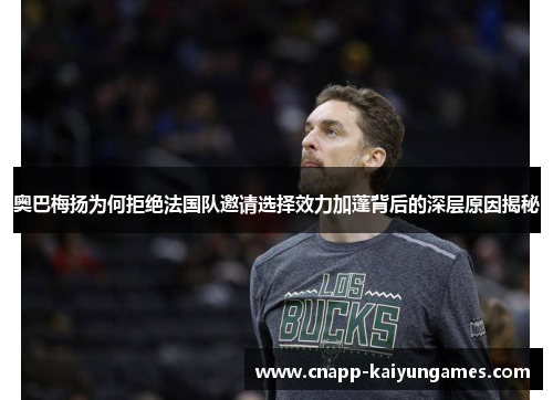 奥巴梅扬为何拒绝法国队邀请选择效力加蓬背后的深层原因揭秘