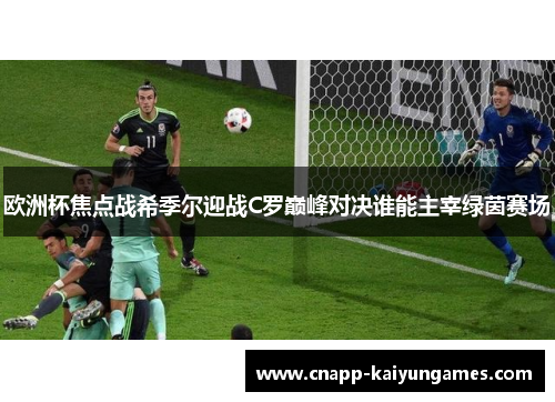 欧洲杯焦点战希季尔迎战C罗巅峰对决谁能主宰绿茵赛场