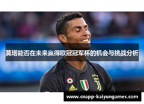 莫塔能否在未来赢得欧冠冠军杯的机会与挑战分析 莫塔能否在未来赢得欧冠冠军杯的机会与挑战分析