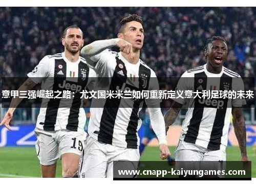意甲三强崛起之路：尤文国米米兰如何重新定义意大利足球的未来