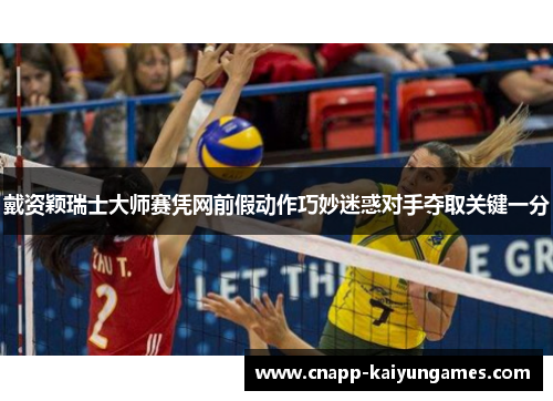 戴资颖瑞士大师赛凭网前假动作巧妙迷惑对手夺取关键一分