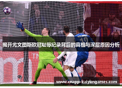 揭开尤文图斯欧冠耻辱纪录背后的真相与深层原因分析 揭开尤文图斯欧冠耻辱纪录背后的真相与深层原因分析