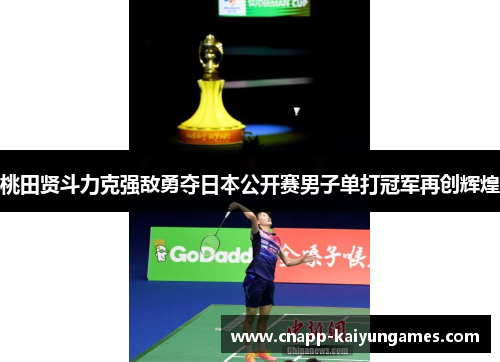 桃田贤斗力克强敌勇夺日本公开赛男子单打冠军再创辉煌 桃田贤斗力克强敌勇夺日本公开赛男子单打冠军再创辉煌