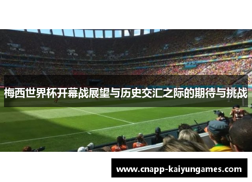 梅西世界杯开幕战展望与历史交汇之际的期待与挑战