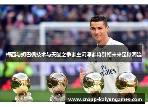 梅西与姆巴佩技术与天赋之争谁主沉浮谁将引领未来足球潮流