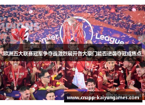 欧洲五大联赛冠军争夺战激烈展开各大豪门能否逆袭夺冠成焦点