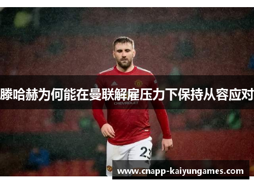 滕哈赫为何能在曼联解雇压力下保持从容应对 滕哈赫为何能在曼联解雇压力下保持从容应对