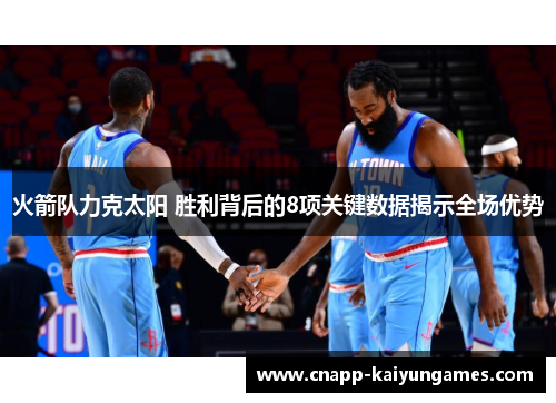 火箭队力克太阳 胜利背后的8项关键数据揭示全场优势
