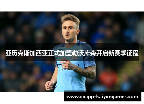 亚历克斯加西亚正式加盟勒沃库森开启新赛季征程