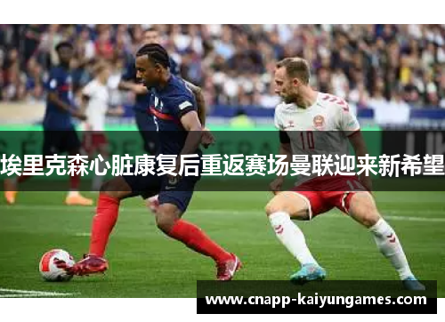 埃里克森心脏康复后重返赛场曼联迎来新希望