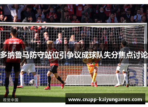 多纳鲁马防守站位引争议成球队失分焦点讨论