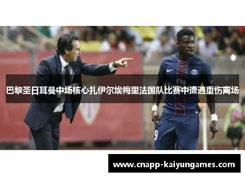 巴黎圣日耳曼中场核心扎伊尔埃梅里法国队比赛中遭遇重伤离场 巴黎圣日耳曼中场核心扎伊尔埃梅里法国队比赛中遭遇重伤离场