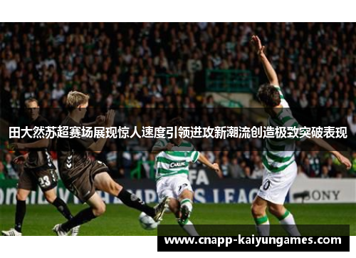 田大然苏超赛场展现惊人速度引领进攻新潮流创造极致突破表现