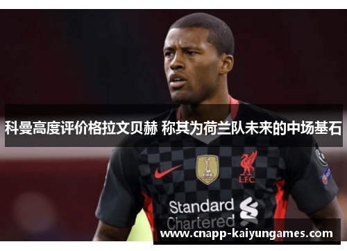 科曼高度评价格拉文贝赫 称其为荷兰队未来的中场基石