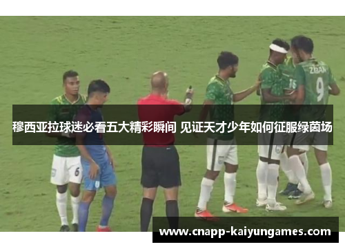 穆西亚拉球迷必看五大精彩瞬间 见证天才少年如何征服绿茵场