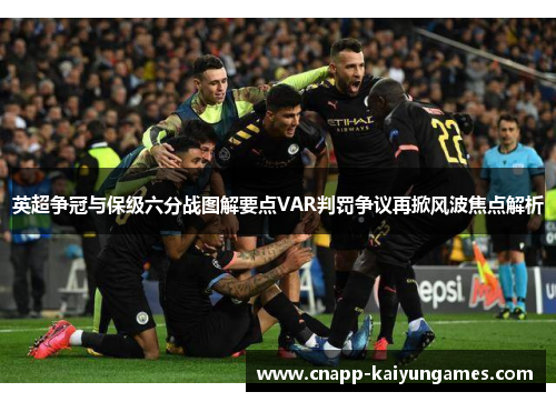 英超争冠与保级六分战图解要点VAR判罚争议再掀风波焦点解析
