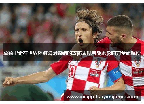 莫德里奇在世界杯对阵阿森纳的攻防表现与战术影响力全面解读
