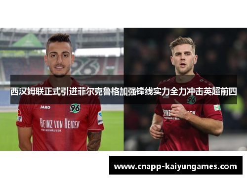 西汉姆联正式引进菲尔克鲁格加强锋线实力全力冲击英超前四