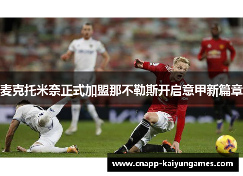 麦克托米奈正式加盟那不勒斯开启意甲新篇章