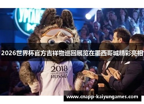 2026世界杯官方吉祥物巡回展览在墨西哥城精彩亮相 2026世界杯官方吉祥物巡回展览在墨西哥城精彩亮相