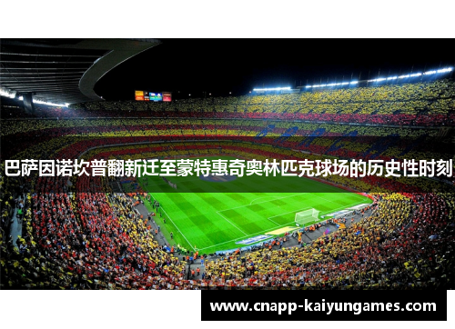 巴萨因诺坎普翻新迁至蒙特惠奇奥林匹克球场的历史性时刻 巴萨因诺坎普翻新迁至蒙特惠奇奥林匹克球场的历史性时刻
