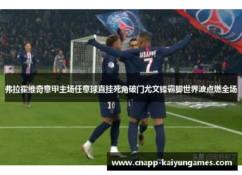 弗拉霍维奇意甲主场任意球直挂死角破门尤文锋霸脚世界波点燃全场 弗拉霍维奇意甲主场任意球直挂死角破门尤文锋霸脚世界波点燃全场