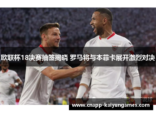 欧联杯18决赛抽签揭晓 罗马将与本菲卡展开激烈对决
