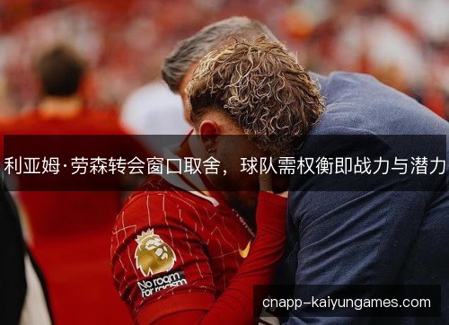 利亚姆·劳森转会窗口取舍，球队需权衡即战力与潜力