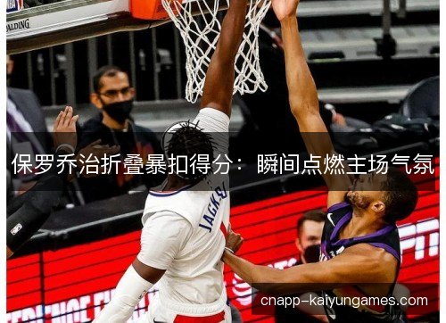 保罗乔治折叠暴扣得分：瞬间点燃主场气氛
