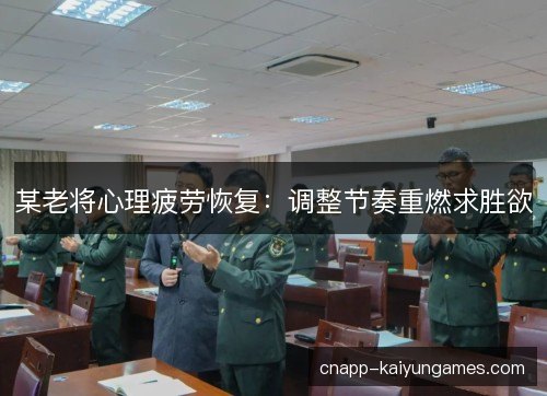 某老将心理疲劳恢复：调整节奏重燃求胜欲