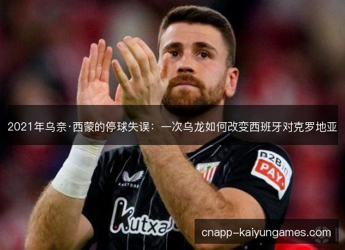 2021年乌奈·西蒙的停球失误：一次乌龙如何改变西班牙对克罗地亚